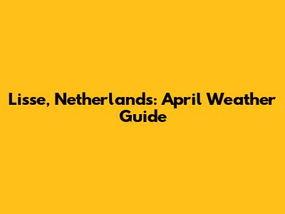 Lisse, Netherlands: April Weather Guide