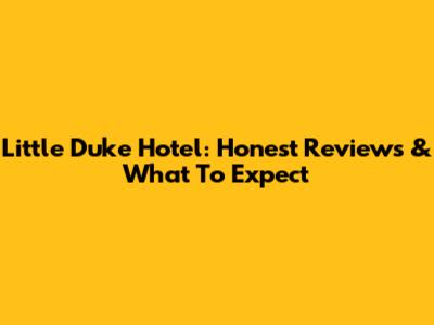 Little Duke Hotel: Honest Reviews & What To Expect