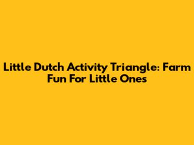 Little Dutch Activity Triangle: Farm Fun For Little Ones
