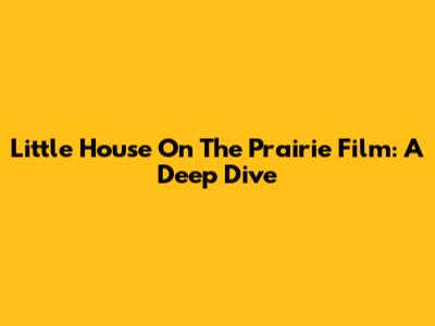 Little House On The Prairie Film: A Deep Dive