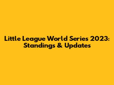 Little League World Series 2023: Standings & Updates