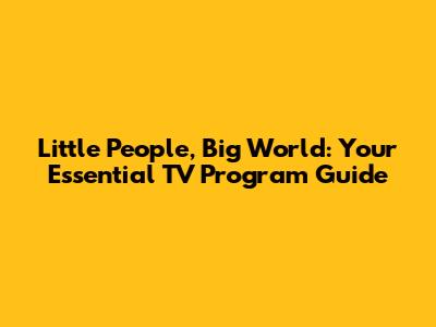 Little People, Big World: Your Essential TV Program Guide