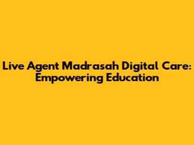 Live Agent Madrasah Digital Care: Empowering Education