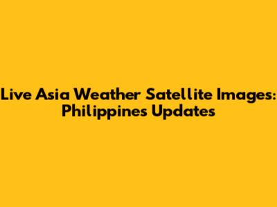 Live Asia Weather Satellite Images: Philippines Updates