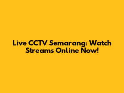 Live CCTV Semarang: Watch Streams Online Now!