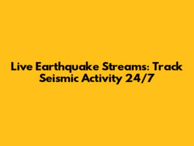 Live Earthquake Streams: Track Seismic Activity 24/7