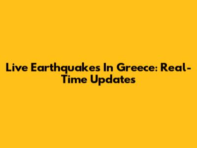 Live Earthquakes In Greece: Real-Time Updates