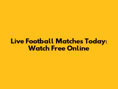 Live Football Matches Today: Watch Free Online