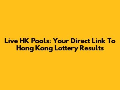 Live HK Pools: Your Direct Link To Hong Kong Lottery Results