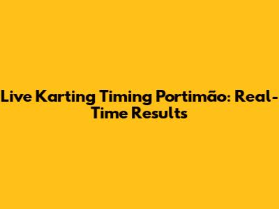 Live Karting Timing Portimão: Real-Time Results