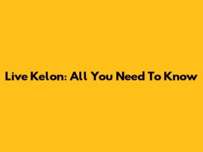 Live Kelon: All You Need To Know