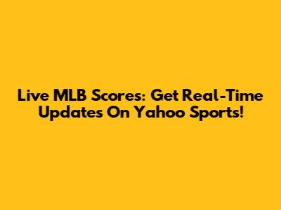 Live MLB Scores: Get Real-Time Updates On Yahoo Sports!