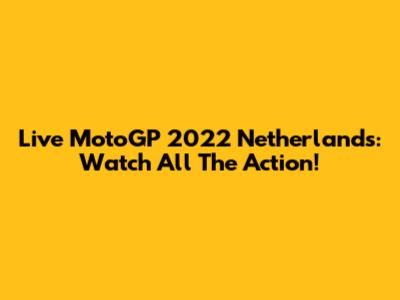 Live MotoGP 2022 Netherlands: Watch All The Action!