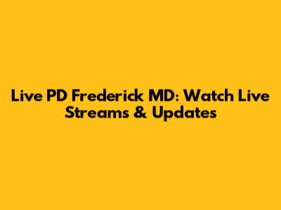 Live PD Frederick MD: Watch Live Streams & Updates