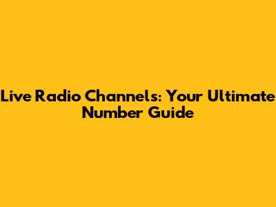 Live Radio Channels: Your Ultimate Number Guide