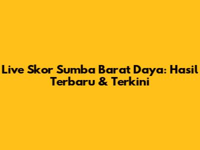 Live Skor Sumba Barat Daya: Hasil Terbaru & Terkini