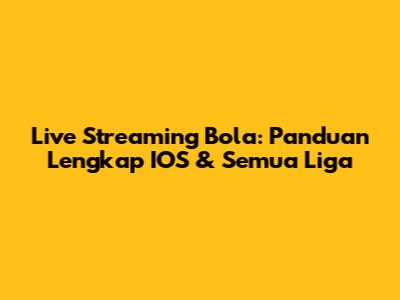 Live Streaming Bola: Panduan Lengkap IOS & Semua Liga