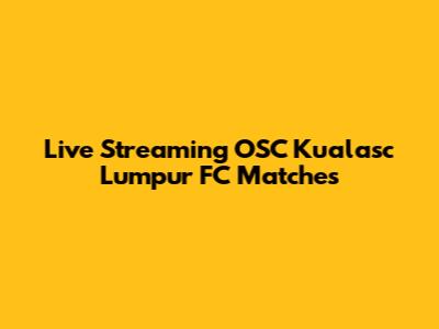 Live Streaming OSC Kualasc Lumpur FC Matches