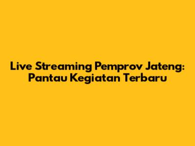 Live Streaming Pemprov Jateng: Pantau Kegiatan Terbaru