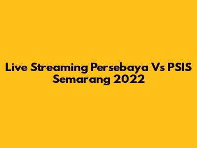 Live Streaming Persebaya Vs PSIS Semarang 2022