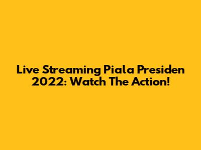 Live Streaming Piala Presiden 2022: Watch The Action!