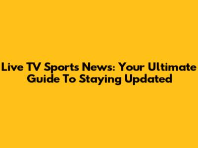 Live TV Sports News: Your Ultimate Guide To Staying Updated