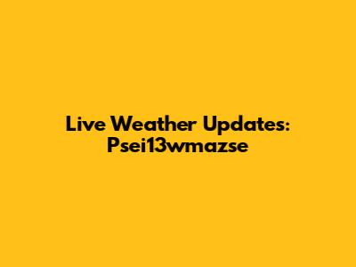 Live Weather Updates: Psei13wmazse