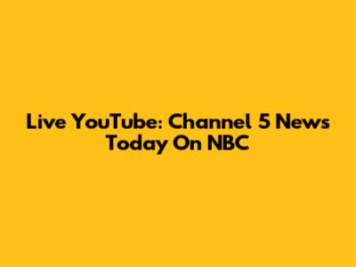 Live YouTube: Channel 5 News Today On NBC