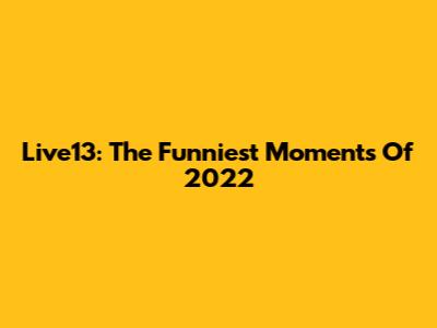 Live13: The Funniest Moments Of 2022
