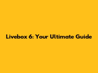 Livebox 6: Your Ultimate Guide