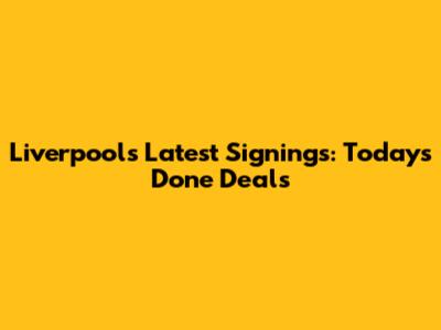 Liverpool's Latest Signings: Today's Done Deals