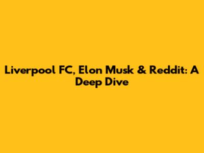 Liverpool FC, Elon Musk & Reddit: A Deep Dive