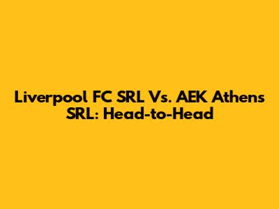 Liverpool FC SRL Vs. AEK Athens SRL: Head-to-Head