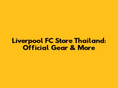 Liverpool FC Store Thailand: Official Gear & More