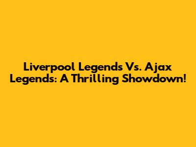 Liverpool Legends Vs. Ajax Legends: A Thrilling Showdown!