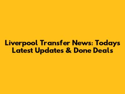 Liverpool Transfer News: Today's Latest Updates & Done Deals