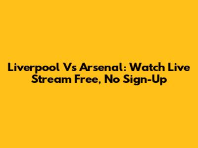 Liverpool Vs Arsenal: Watch Live Stream Free, No Sign-Up