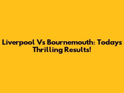 Liverpool Vs Bournemouth: Today's Thrilling Results!