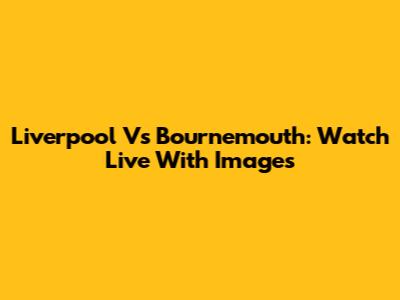 Liverpool Vs Bournemouth: Watch Live With Images