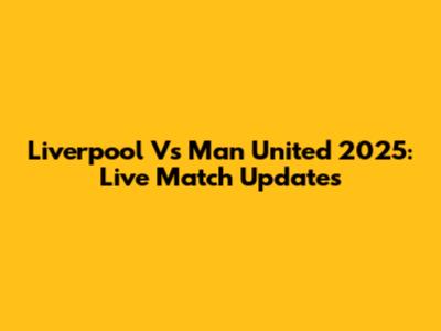 Liverpool Vs Man United 2025: Live Match Updates
