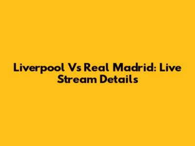 Liverpool Vs Real Madrid: Live Stream Details