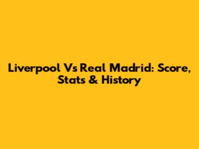 Liverpool Vs Real Madrid: Score, Stats & History