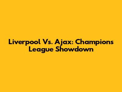 Liverpool Vs. Ajax: Champions League Showdown
