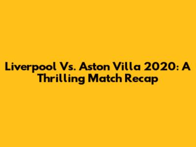 Liverpool Vs. Aston Villa 2020: A Thrilling Match Recap