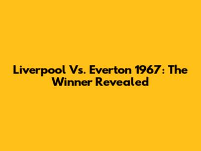 Liverpool Vs. Everton 1967: The Winner Revealed