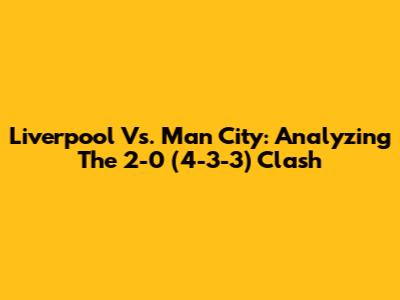 Liverpool Vs. Man City: Analyzing The 2-0 (4-3-3) Clash