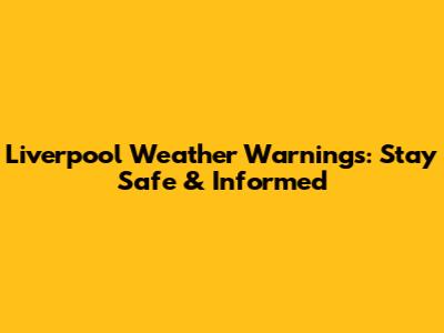 Liverpool Weather Warnings: Stay Safe & Informed