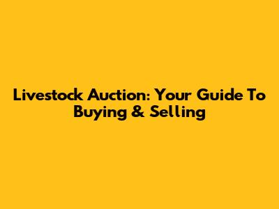 Livestock Auction: Your Guide To Buying & Selling