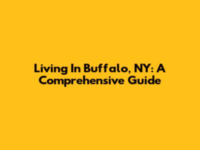 Living In Buffalo, NY: A Comprehensive Guide