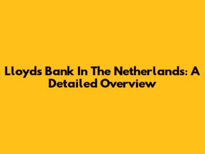 Lloyds Bank In The Netherlands: A Detailed Overview